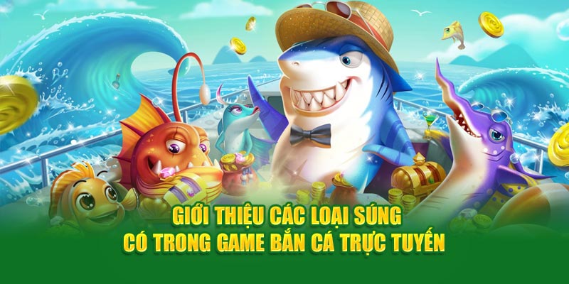 Chia Sẻ Cách Chọn Súng Bắn Cá Cực Chuẩn Cho Người Mới Bắt Đầu 1 gioi-thieu-cac-loai-sung-co-trong-game-ban-ca-truc-tuyen