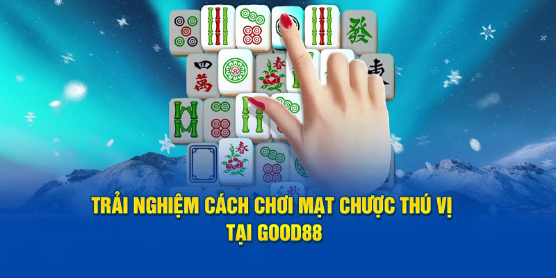 Cách Chơi Mạt Chược Nhanh Thắng Nhất Tại Nhà Cái God88 3 trai-nghiem-cach-choi-mat-chuoc-thu-vi-tai-good88